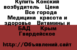 Купить Конский возбудитель › Цена ­ 2 300 - Все города Медицина, красота и здоровье » Витамины и БАД   . Крым,Гвардейское